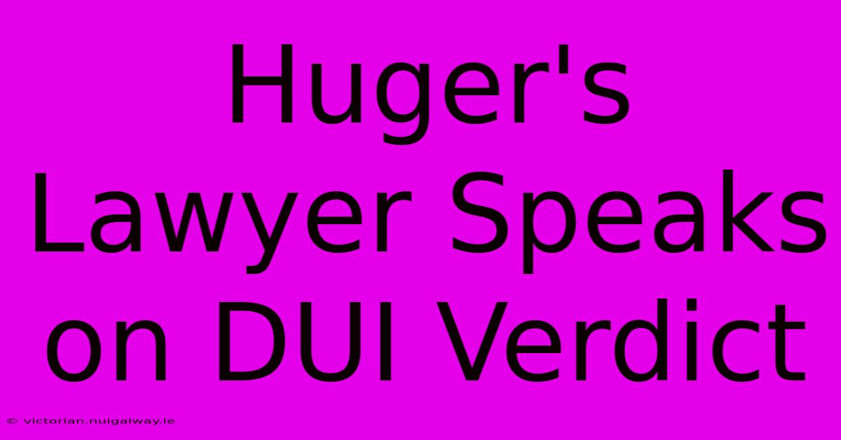 Huger's Lawyer Speaks On DUI Verdict