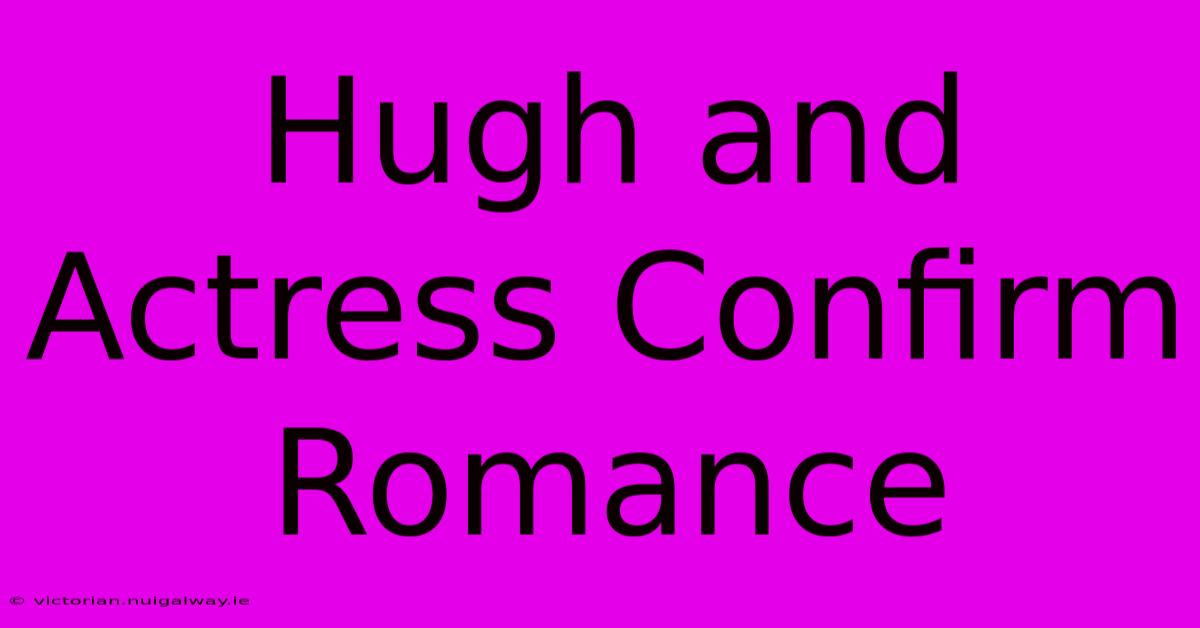 Hugh And Actress Confirm Romance