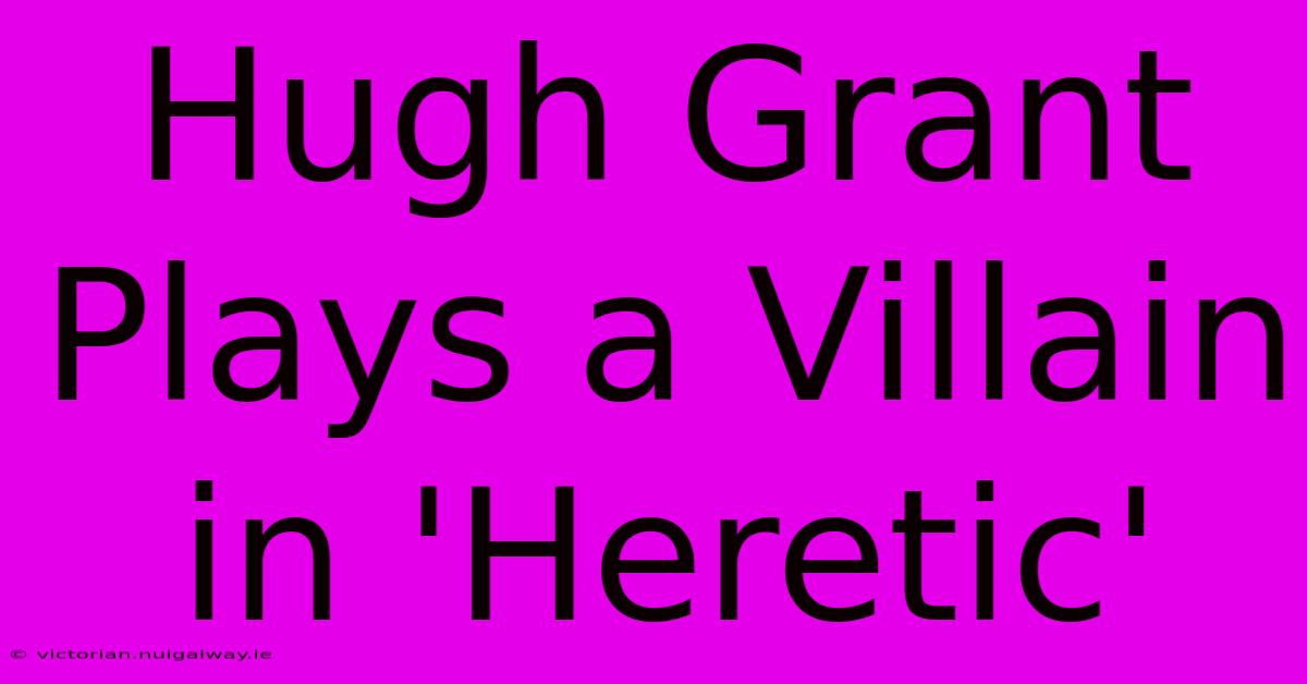 Hugh Grant Plays A Villain In 'Heretic'