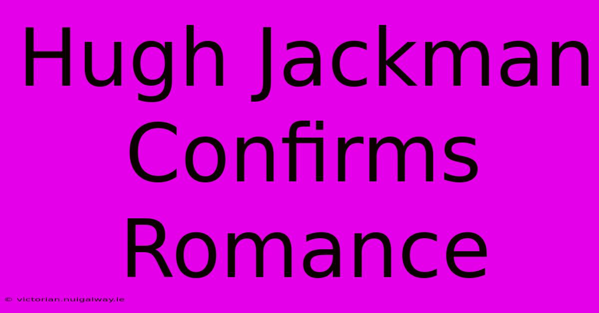 Hugh Jackman Confirms Romance