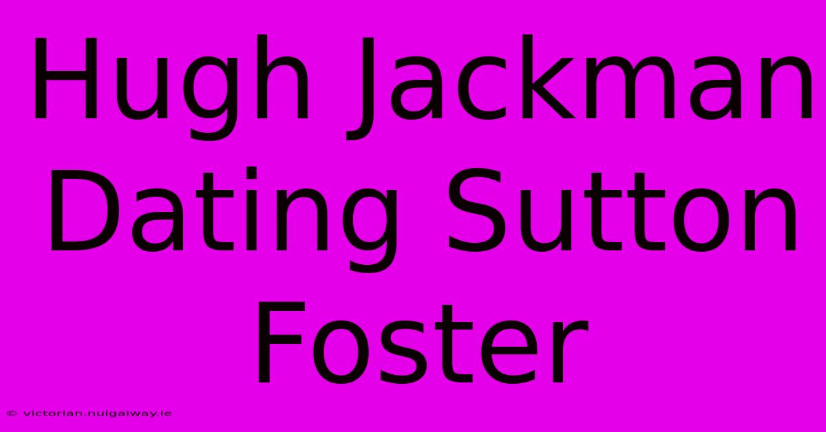 Hugh Jackman Dating Sutton Foster