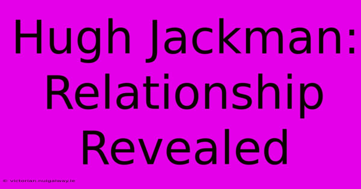 Hugh Jackman: Relationship Revealed