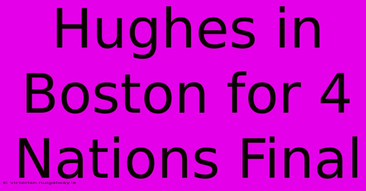 Hughes In Boston For 4 Nations Final