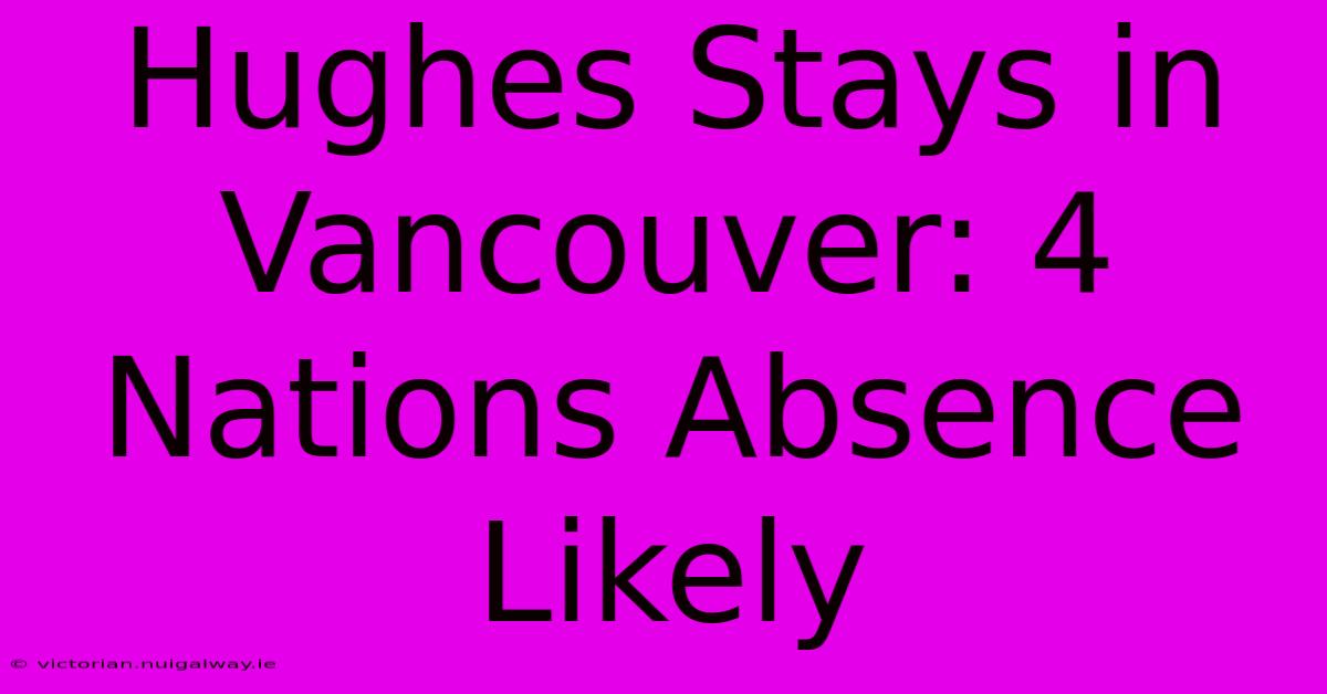 Hughes Stays In Vancouver: 4 Nations Absence Likely