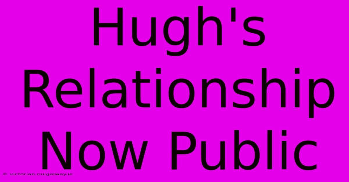 Hugh's Relationship Now Public