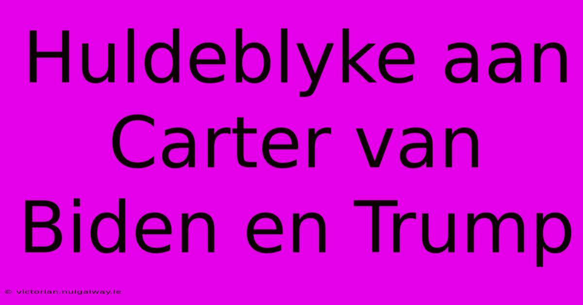 Huldeblyke Aan Carter Van Biden En Trump