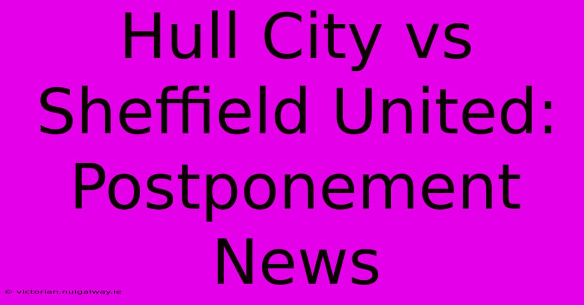 Hull City Vs Sheffield United: Postponement News