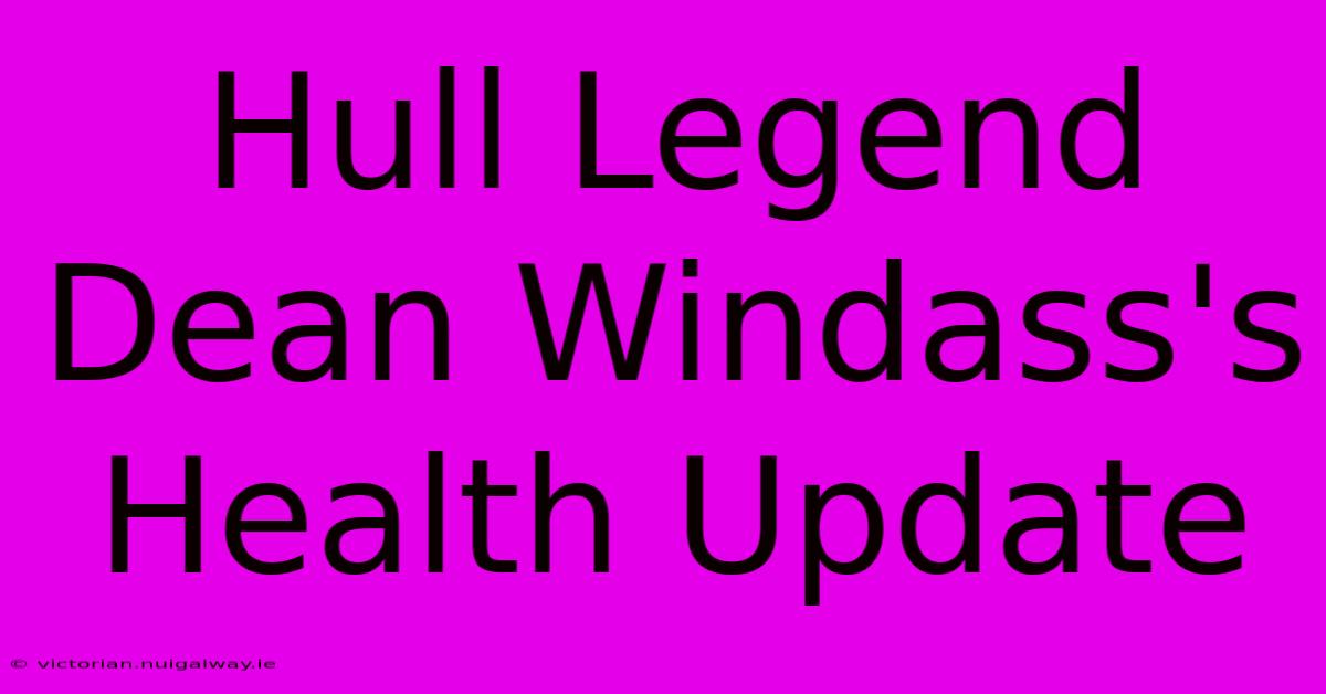 Hull Legend Dean Windass's Health Update