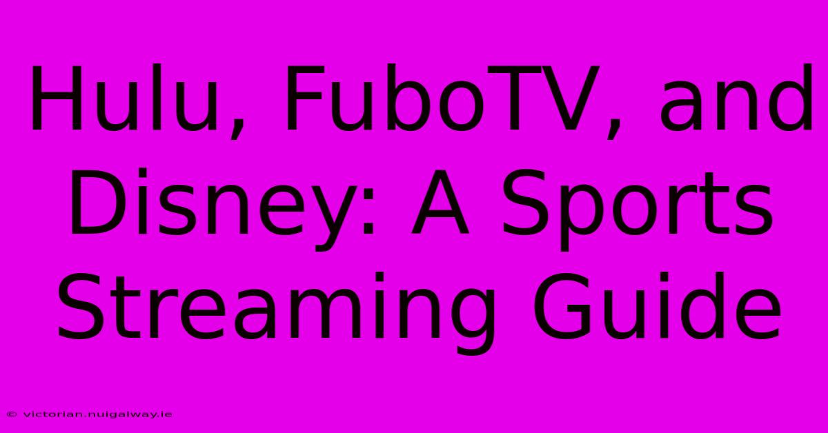 Hulu, FuboTV, And Disney: A Sports Streaming Guide