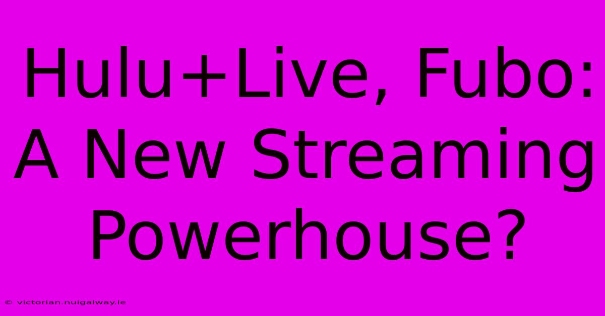 Hulu+Live, Fubo: A New Streaming Powerhouse?