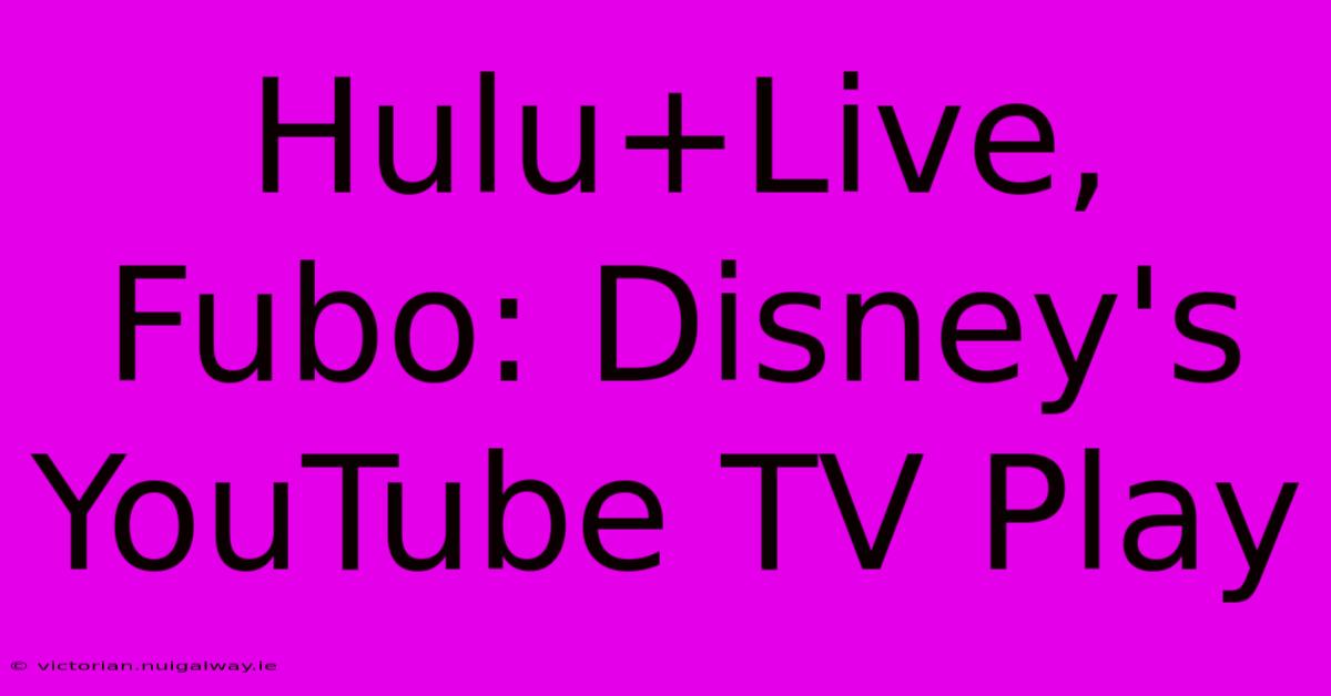 Hulu+Live, Fubo: Disney's YouTube TV Play