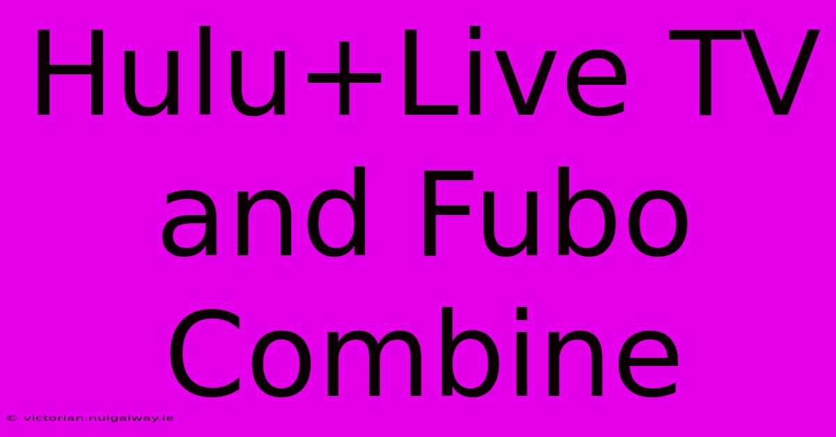 Hulu+Live TV And Fubo Combine