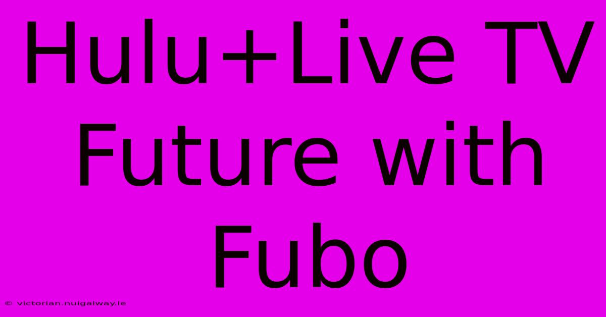 Hulu+Live TV Future With Fubo