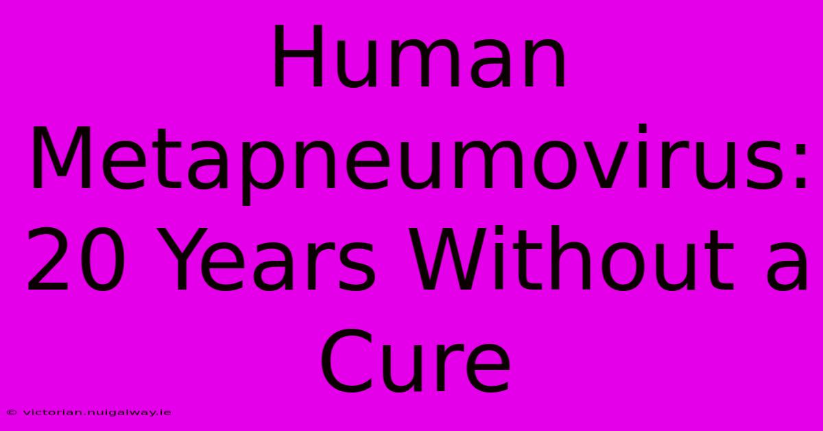 Human Metapneumovirus: 20 Years Without A Cure