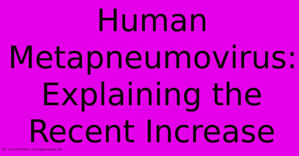 Human Metapneumovirus:  Explaining The Recent Increase