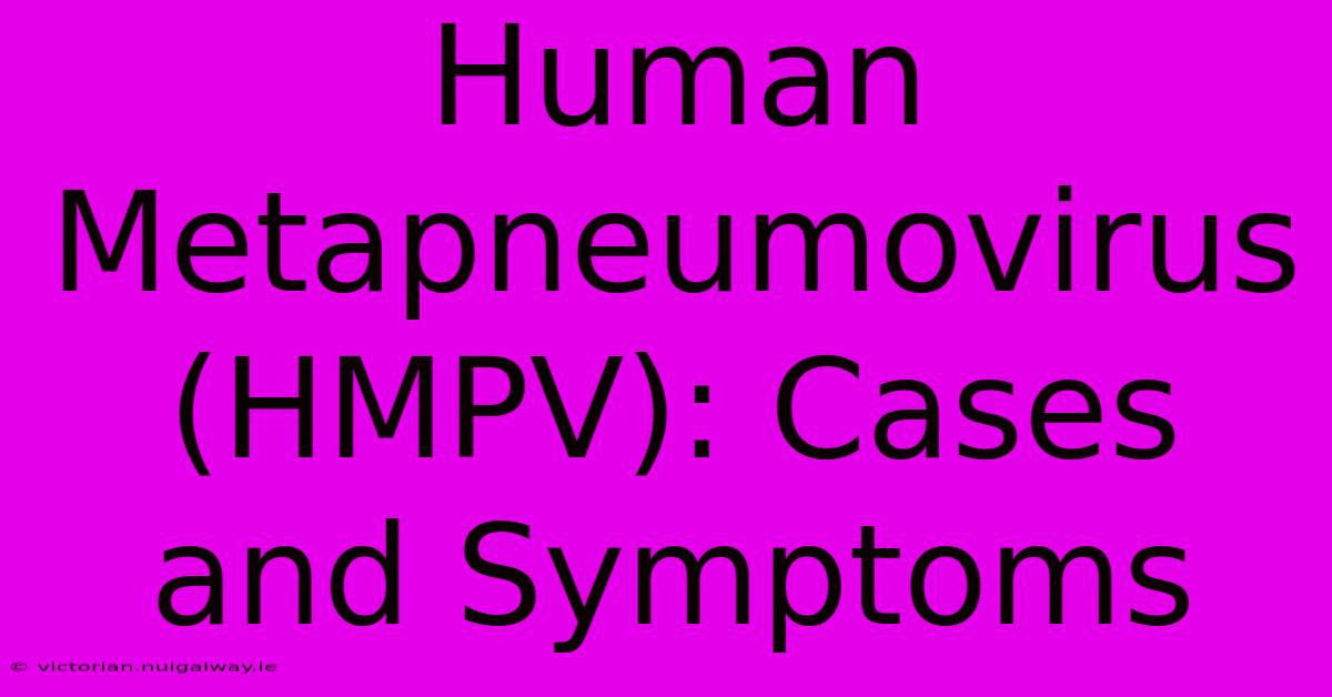 Human Metapneumovirus (HMPV): Cases And Symptoms