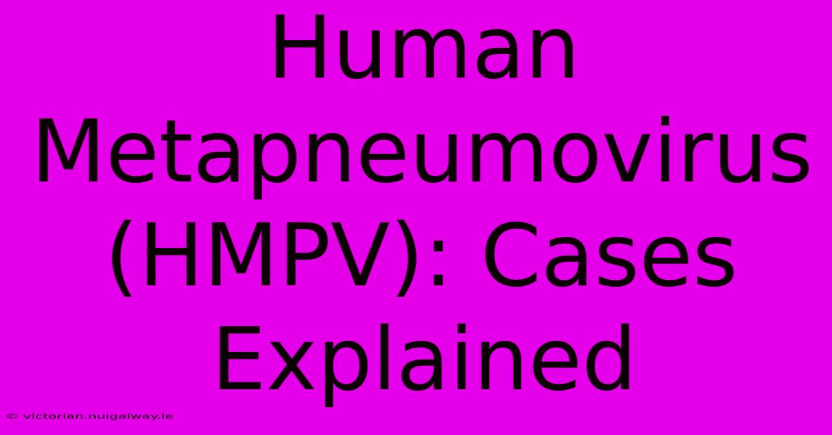 Human Metapneumovirus (HMPV): Cases Explained