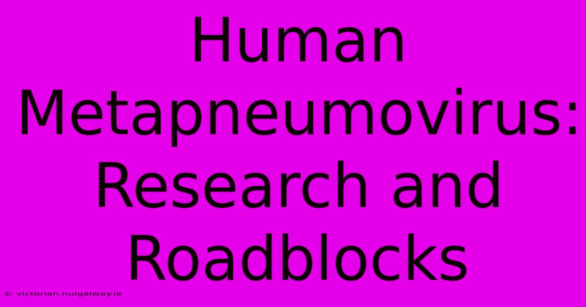 Human Metapneumovirus: Research And Roadblocks