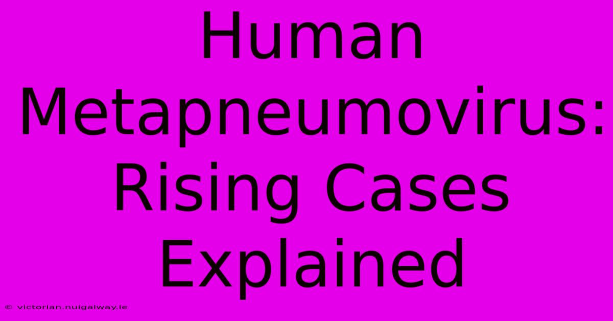 Human Metapneumovirus: Rising Cases Explained