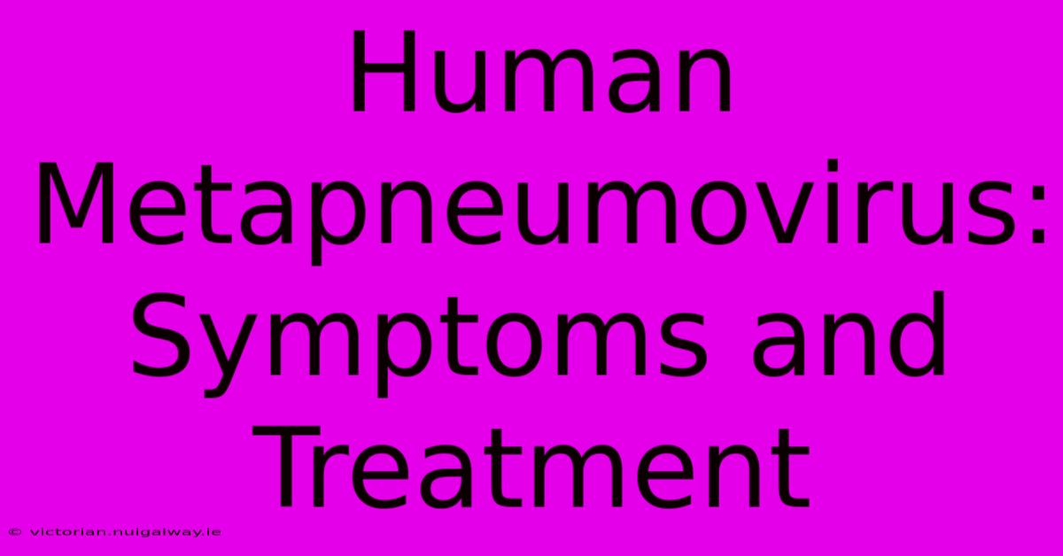 Human Metapneumovirus: Symptoms And Treatment