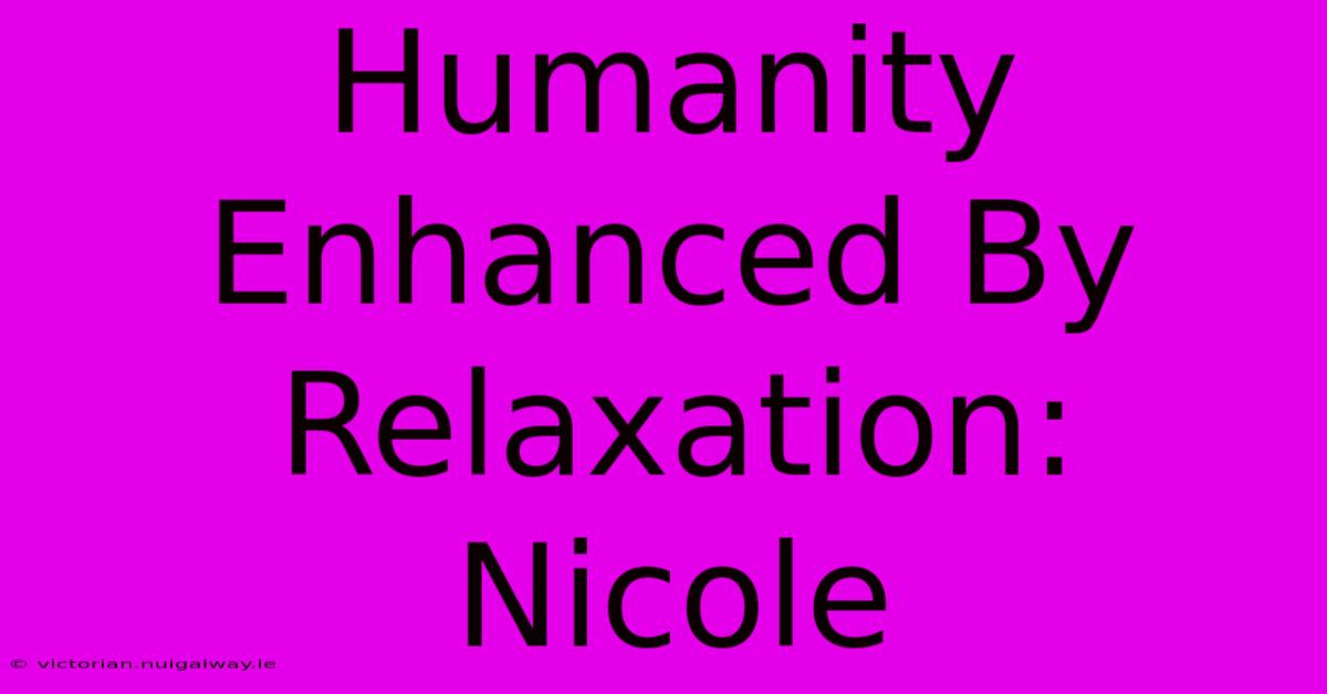 Humanity Enhanced By Relaxation: Nicole