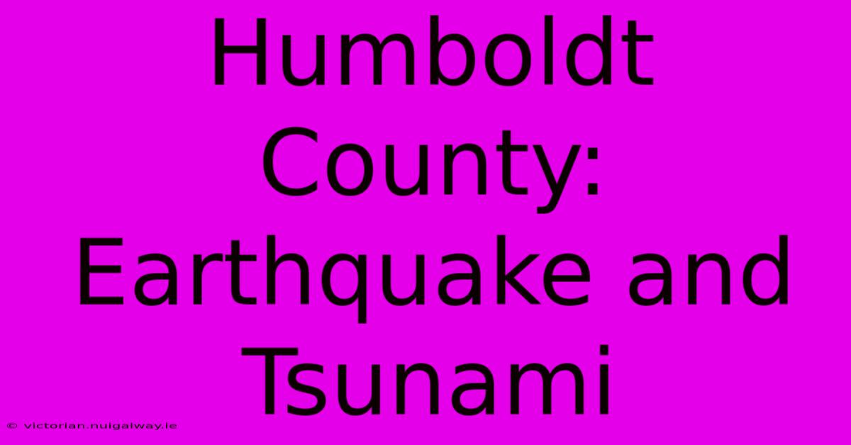 Humboldt County: Earthquake And Tsunami