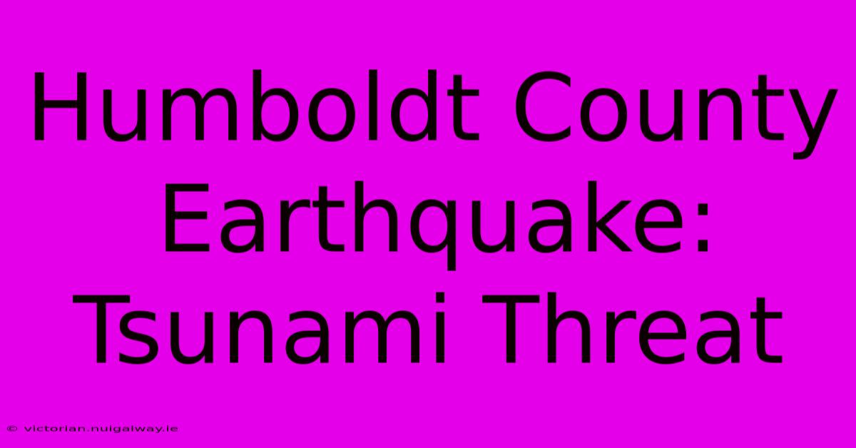 Humboldt County Earthquake: Tsunami Threat