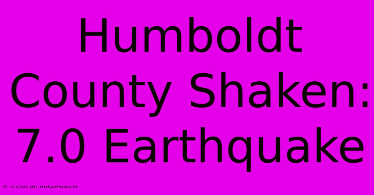 Humboldt County Shaken: 7.0 Earthquake