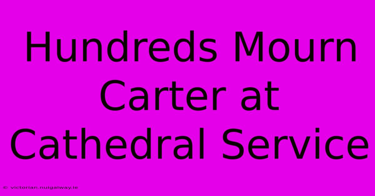 Hundreds Mourn Carter At Cathedral Service