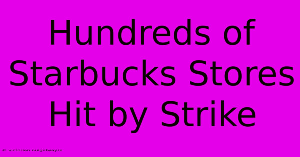 Hundreds Of Starbucks Stores Hit By Strike