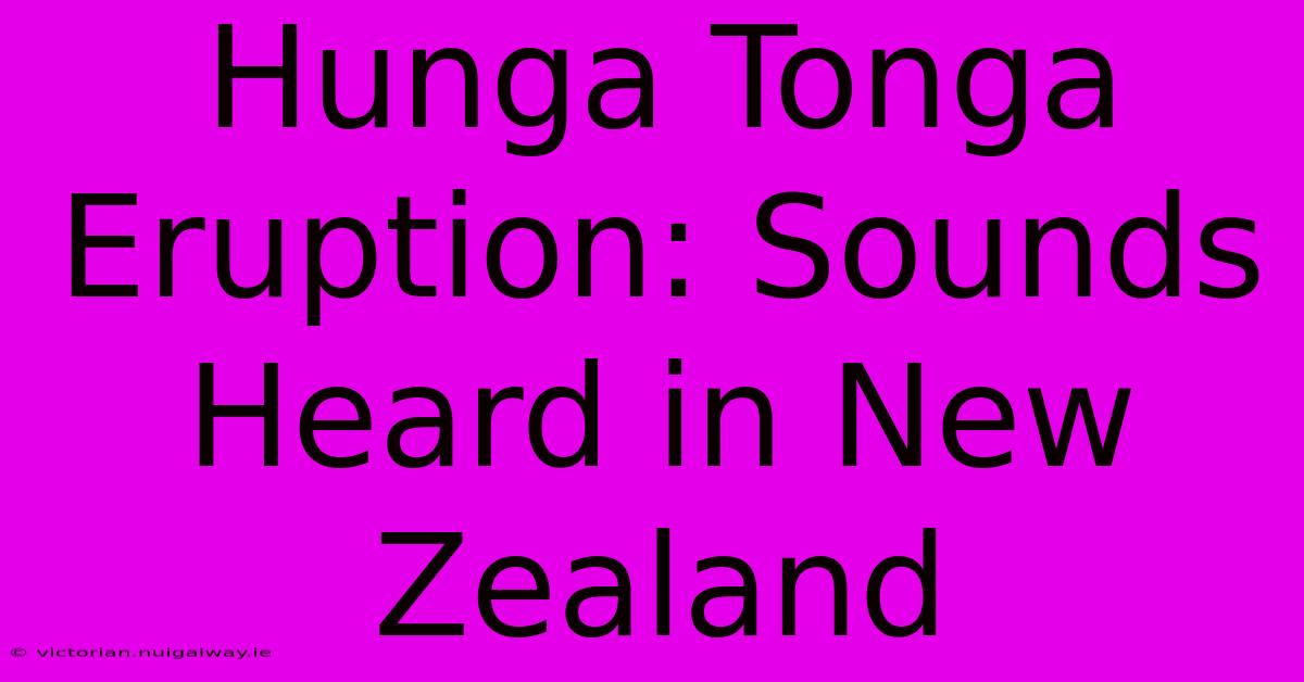 Hunga Tonga Eruption: Sounds Heard In New Zealand 