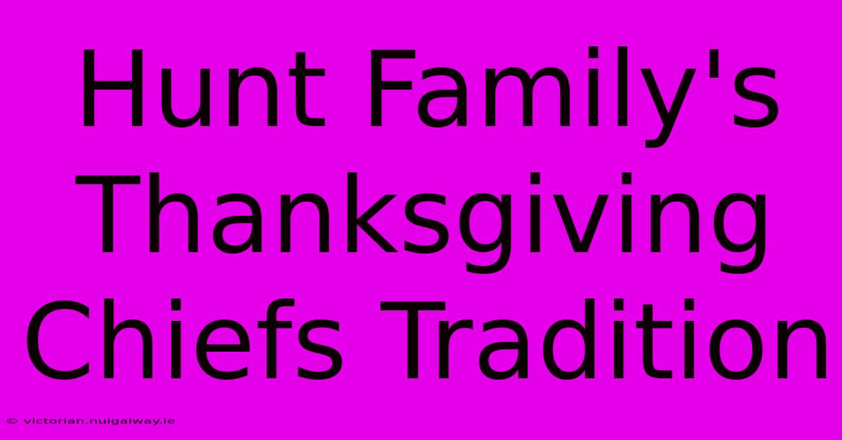 Hunt Family's Thanksgiving Chiefs Tradition