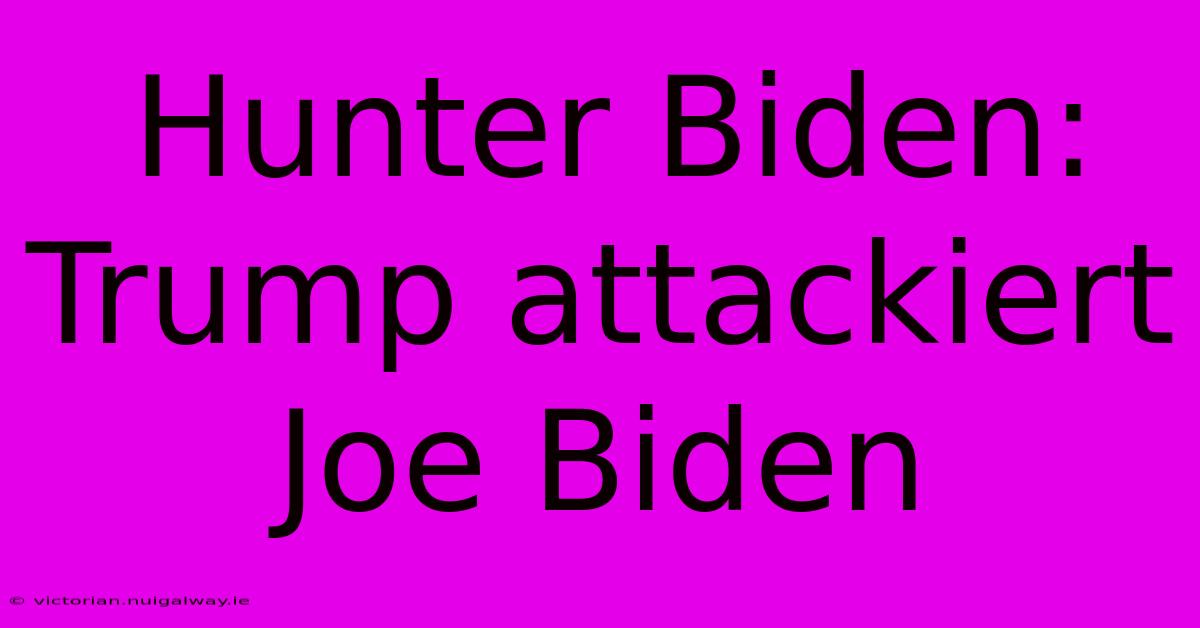 Hunter Biden: Trump Attackiert Joe Biden