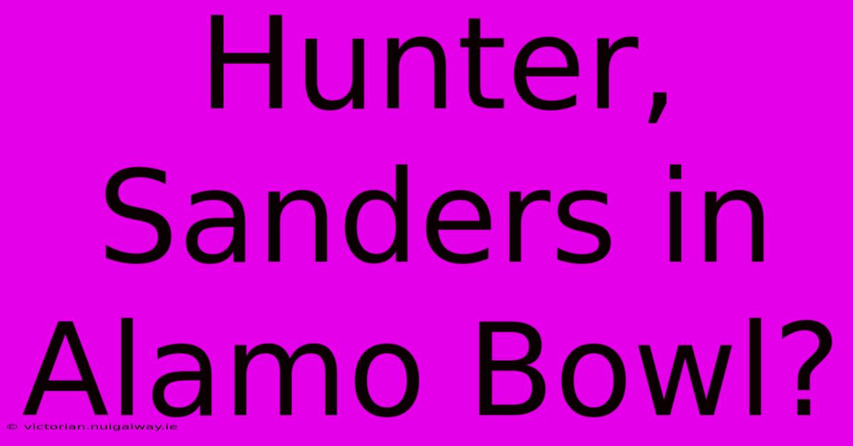 Hunter, Sanders In Alamo Bowl?