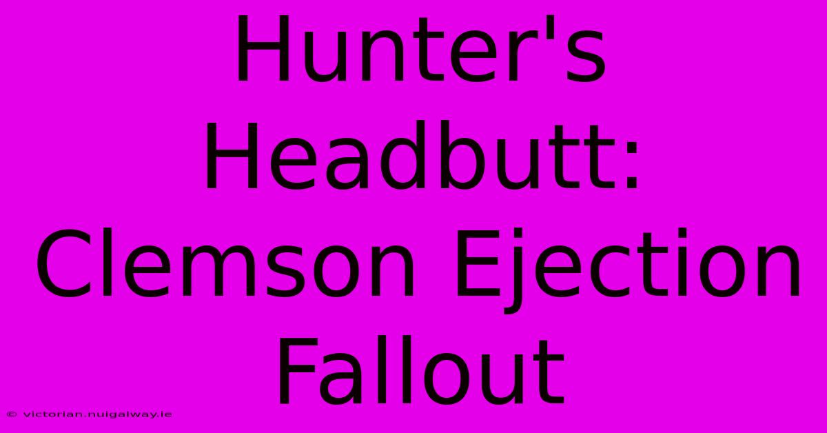 Hunter's Headbutt: Clemson Ejection Fallout