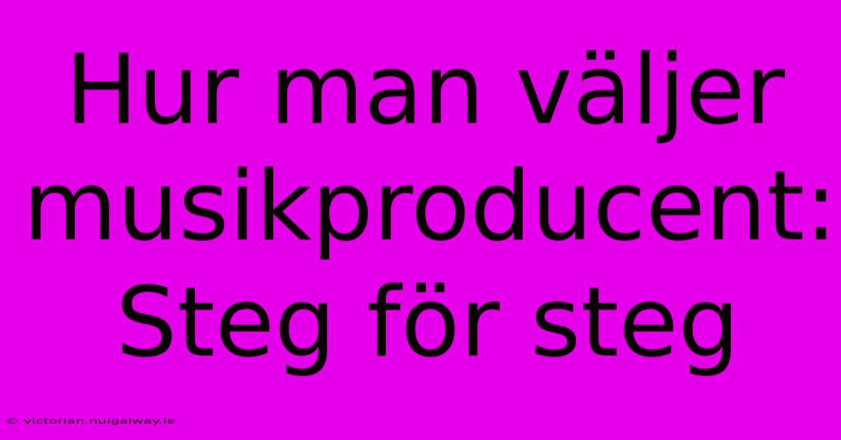 Hur Man Väljer Musikproducent: Steg För Steg