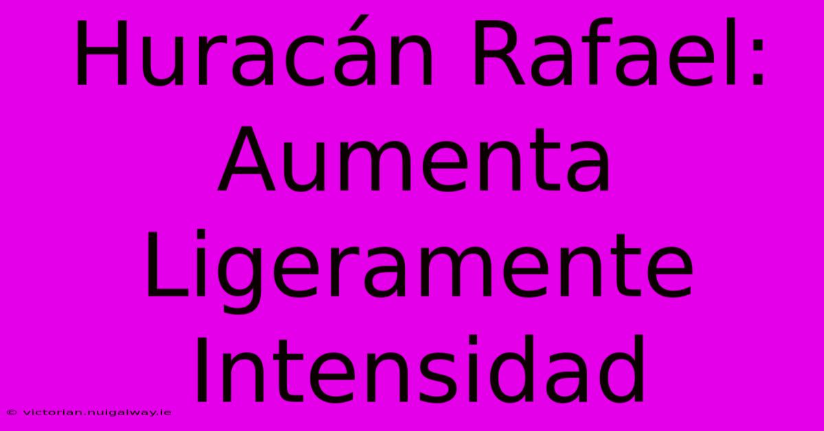 Huracán Rafael: Aumenta Ligeramente Intensidad