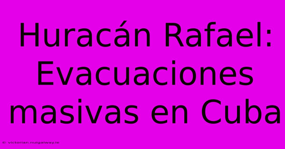 Huracán Rafael: Evacuaciones Masivas En Cuba