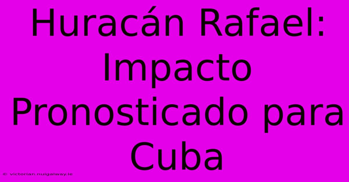 Huracán Rafael: Impacto Pronosticado Para Cuba 