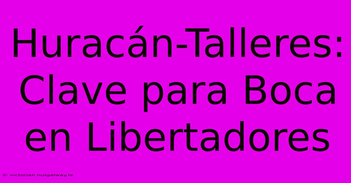 Huracán-Talleres: Clave Para Boca En Libertadores