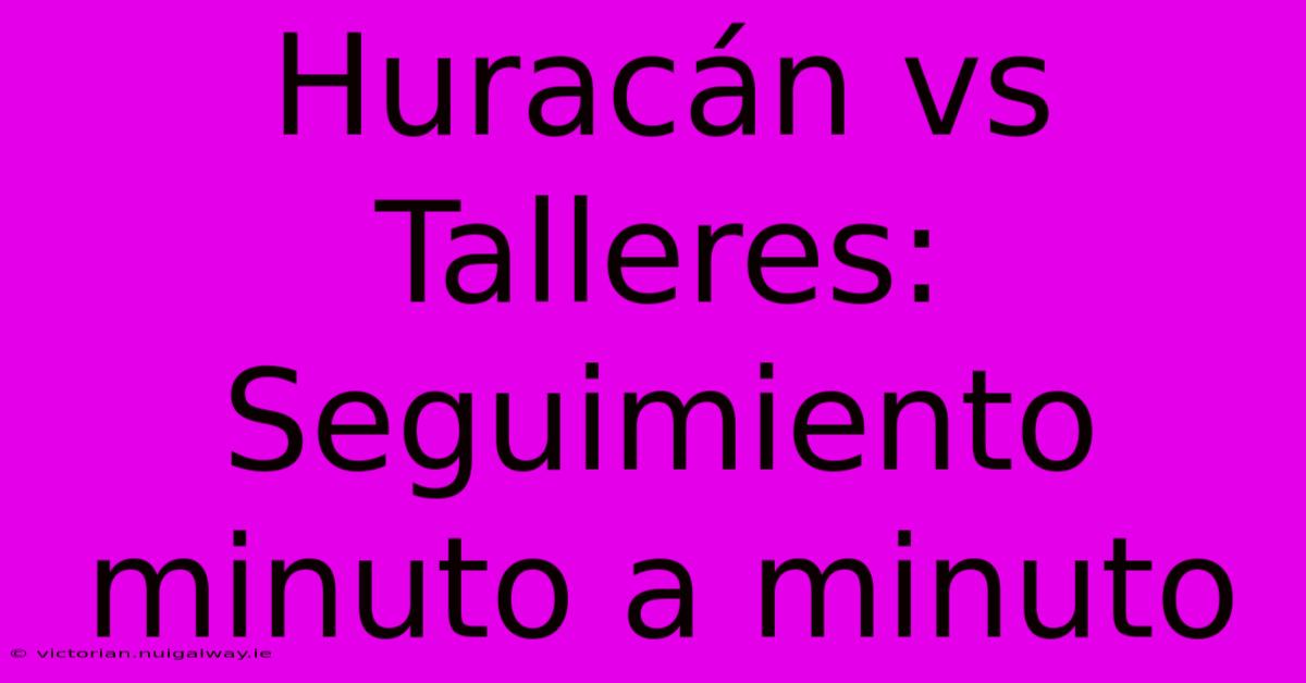 Huracán Vs Talleres: Seguimiento Minuto A Minuto