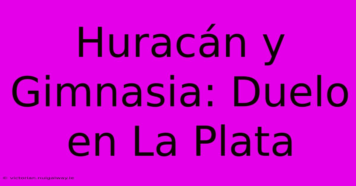 Huracán Y Gimnasia: Duelo En La Plata