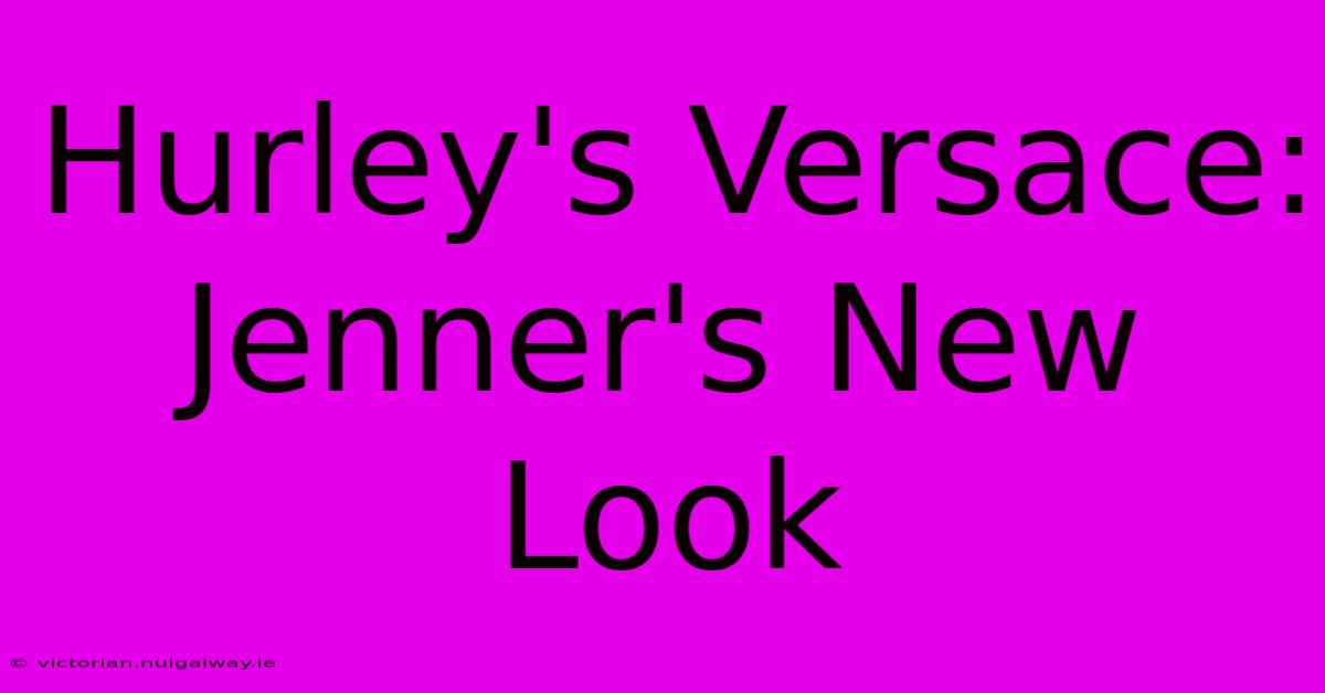 Hurley's Versace: Jenner's New Look