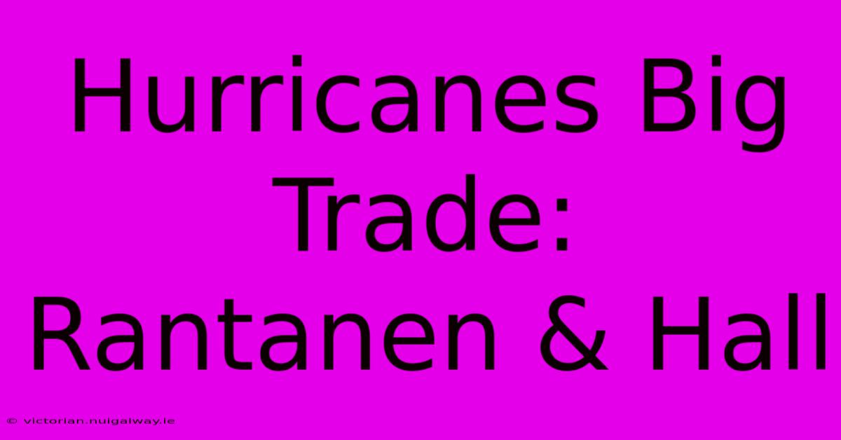 Hurricanes Big Trade: Rantanen & Hall