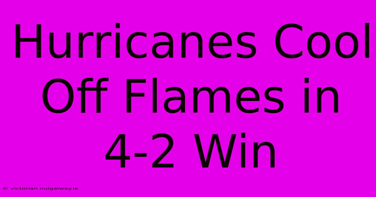 Hurricanes Cool Off Flames In 4-2 Win