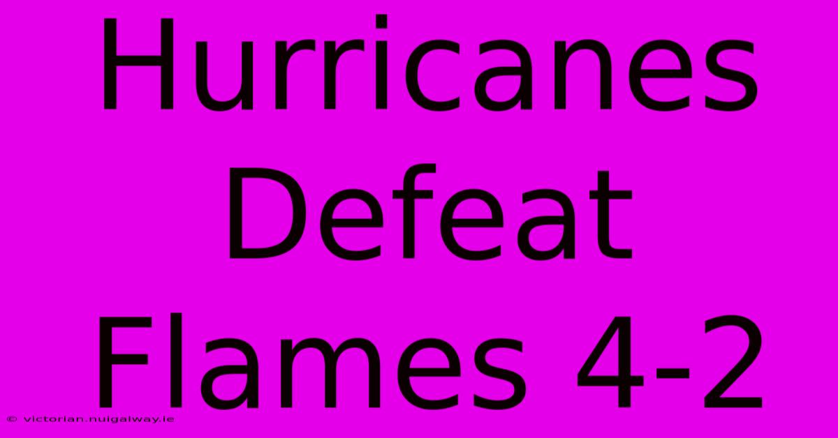 Hurricanes Defeat Flames 4-2 