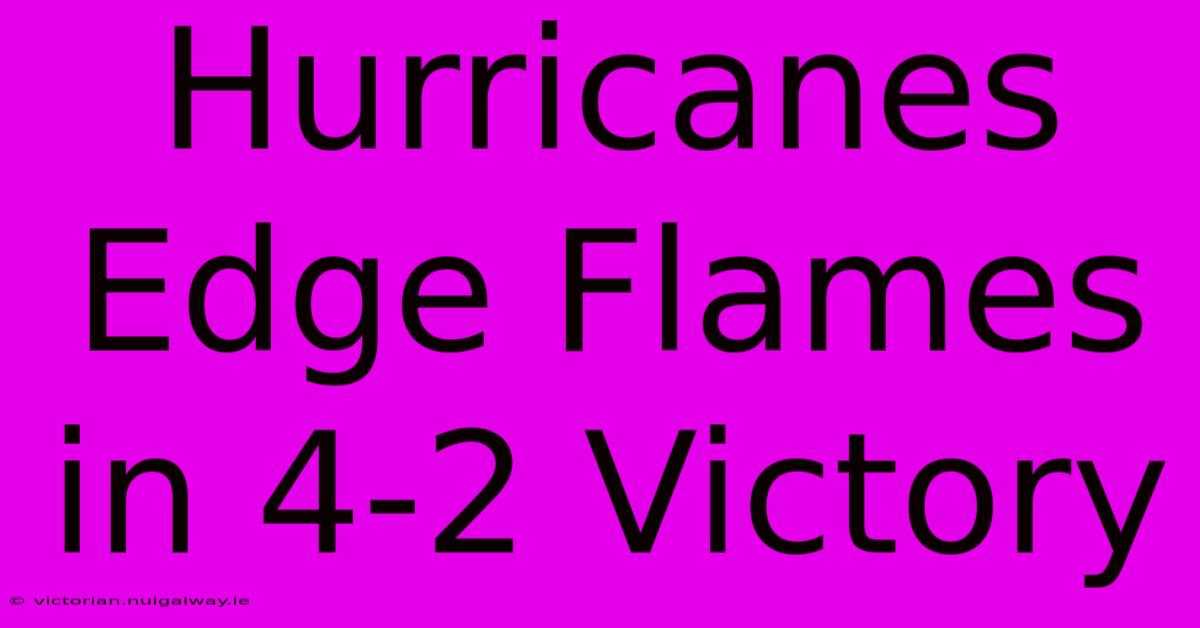 Hurricanes Edge Flames In 4-2 Victory