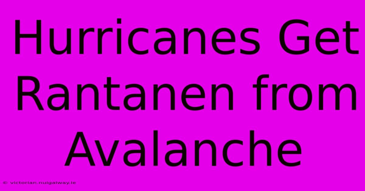 Hurricanes Get Rantanen From Avalanche