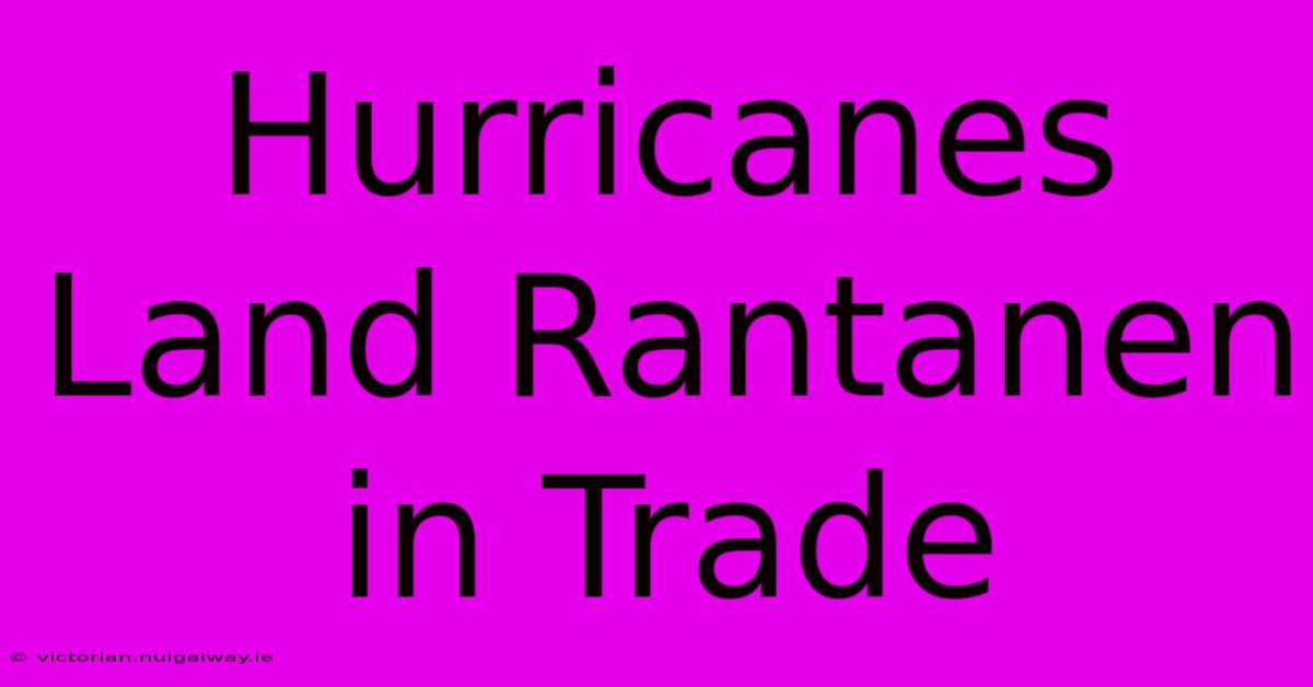 Hurricanes Land Rantanen In Trade