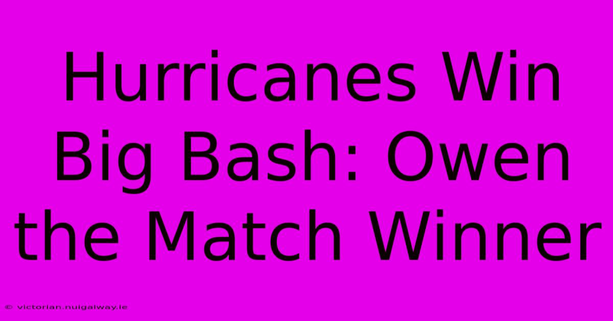 Hurricanes Win Big Bash: Owen The Match Winner